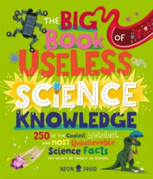 The Big Book of Useless Science Knowledge : 250 of the Coolest, Weirdest, and Most Unbelievable Science Facts You Wont be Taught in School