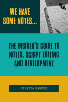 We Have Some Notes : The Insider s Guide to Notes, Script Editing and Development