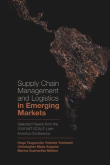 Supply Chain Management and Logistics in Emerging Markets : Selected Papers from the 2018 MIT SCALE Latin America Conference