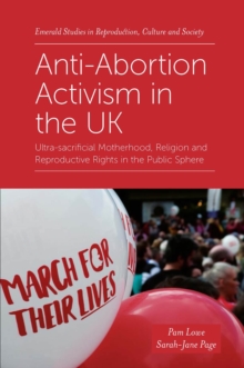 Anti-Abortion Activism in the UK : Ultra-sacrificial Motherhood, Religion and Reproductive Rights in the Public Sphere