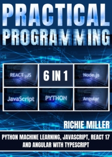 Practical Programming 6 in 1 : Python Machine Learning, JavaScript, React 17, And Angular With Typescript