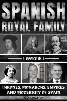 Spanish Royal Family : Thrones, Monarchs, Empires, And Modernity Of Spain