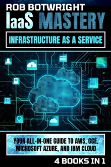 IaaS Mastery : Your All-In-One Guide To AWS, GCE, Microsoft Azure, And IBM Cloud