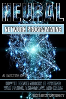 Neural Network Programming : How To Create Modern AI Systems With Python, Tensorflow, And Keras