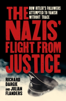 The Nazis' Flight from Justice : How Hitler's Followers Attempted to Vanish Without Trace