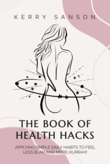 THE BOOK OF HEALTH HACKS : Applying Simple Daily Habits To Feel Less Blah And More Hurrah!