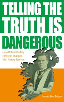 Telling The Truth Is Dangerous : How Robert Dudley Edwards changed Irish history forever