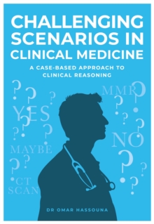 Challenging Scenarios in Clinical Medicine : A Case-Based Approach to Clinical Reasoning