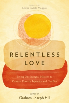 Relentless Love : Living Out Integral Mission to Combat Poverty, Injustice and Conflict