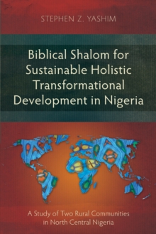 Biblical Shalom for Sustainable Holistic Transformational Development in Nigeria : A Study of Two Rural Communities in North Central Nigeria