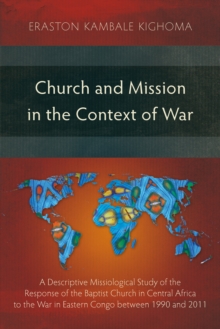 Church and Mission in the Context of War : A Descriptive Missiological Study of the Response of the Baptist Church in Central Africa to the War in Eastern Congo between 1990 and 2011