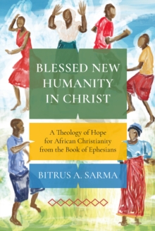 Blessed New Humanity in Christ : A Theology of Hope for African Christianity from the Book of Ephesians