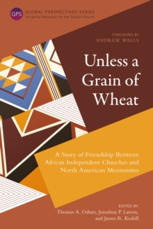 Unless a Grain of Wheat : A Story of Friendship Between African Independent Churches and North American Mennonites