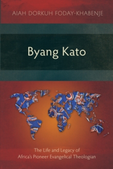 Byang Kato : The Life and Legacy of Africa's Pioneer Evangelical Theologian