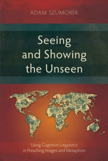 Seeing and Showing the Unseen : Using Cognitive Linguistics in Preaching Images and Metaphors