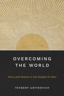 Overcoming the World : Glory and Shame in the Gospel of John