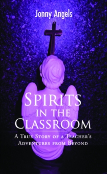 Spirits In The Classroom - A True Story Of A Teacher's Adventures From Beyond