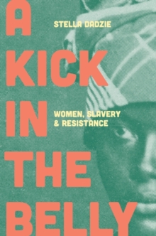 A Kick in the Belly : Women, Slavery and Resistance