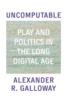 Uncomputable : Play and Politics In the Long Digital Age