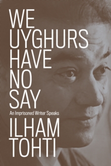 We Uyghurs Have No Say : An Imprisoned Writer Speaks