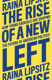 The Rise of a New Left : How Young Radicals Are Shaping the Future of American Politics