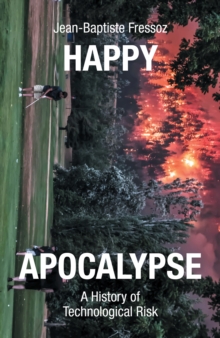 Happy Apocalypse : A History of Technological Risk