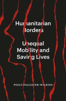 Humanitarian Borders : Unequal Mobility and Saving Lives