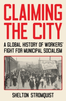 Claiming the City : A Global History of Workers' Fight for Municipal Socialism