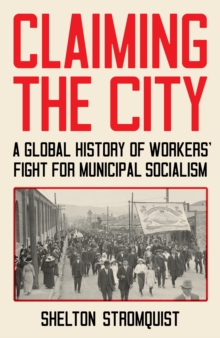 Claiming the City : A Global History of Workers' Fight for Municipal Socialism