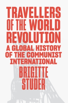 Travellers of the World Revolution : A Global History of the Communist International