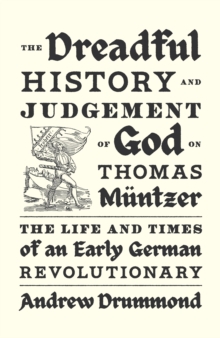 The Dreadful History and Judgement of God on Thomas Muntzer : The Life and Times of an Early German Revolutionary