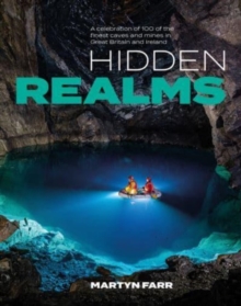 Hidden Realms : A celebration of 100 of the finest caves and mines in Great Britain and Ireland