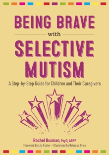 Being Brave with Selective Mutism : A Step-by-Step Guide for Children and Their Caregivers