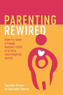 Parenting Rewired : How to Raise a Happy Autistic Child in a Very Neurotypical World