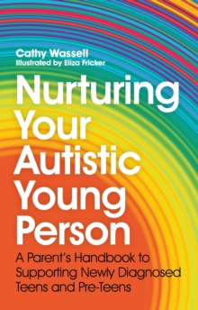 Nurturing Your Autistic Young Person : A Parents Handbook to Supporting Newly Diagnosed Teens and Pre-Teens