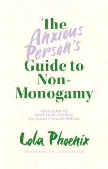 The Anxious Persons Guide to Non-Monogamy : Your Guide to Open Relationships, Polyamory and Letting Go
