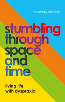 Stumbling through Space and Time : Living Life with Dyspraxia