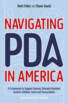 Navigating PDA in America : A Framework to Support Anxious, Demand-Avoidant Autistic Children, Teens and Young Adults