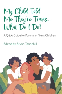 My Child Told Me They're Trans...What Do I Do? : A Q&A Guide for Parents of Trans Children