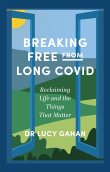 Breaking Free from Long Covid : Reclaiming Life and the Things That Matter