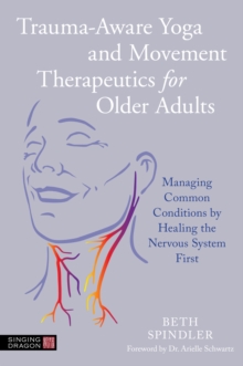 Trauma-Aware Yoga and Movement Therapeutics for Older Adults : Managing Common Conditions by Healing the Nervous System First