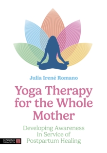 Yoga Therapy for the Whole Mother : Developing Awareness in Service of Postpartum Healing