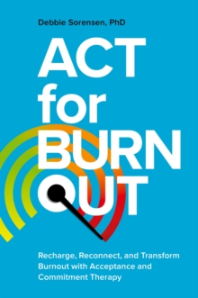 ACT for Burnout : Recharge, Reconnect, and Transform Burnout with Acceptance and Commitment Therapy