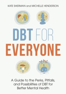 DBT for Everyone : A Guide to the Perks, Pitfalls, and Possibilities of DBT for Better Mental Health