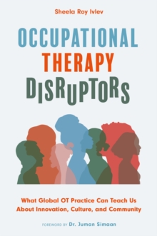 Occupational Therapy Disruptors : What Global OT Practice Can Teach Us About Innovation, Culture, and Community