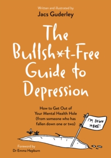 The Bullsh*t-Free Guide to Depression : How to Get Out of Your Mental Health Hole (from someone who has fallen down one or two)