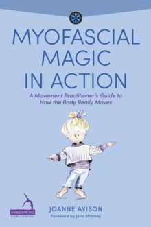 Jessica Kingsley Publishers Myofascial Magic In Action , A Movement Practitioners Guide To How The Body Really Moves