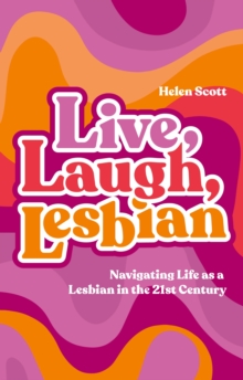 Live, Laugh, Lesbian : Navigating Life as a Lesbian in the 21st Century
