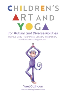 Children's Art and Yoga for Autism and Diverse Abilities : Improve Body Awareness, Sensory Integration, and Emotional Regulation