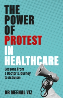 The Power of Protest in Healthcare : Lessons From a Doctors Journey to Activism